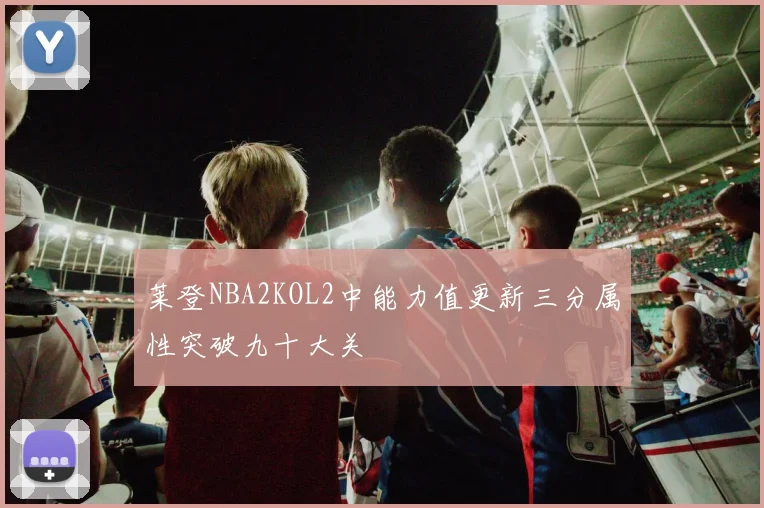 莱登NBA2KOL2中能力值更新三分属性突破九十大关