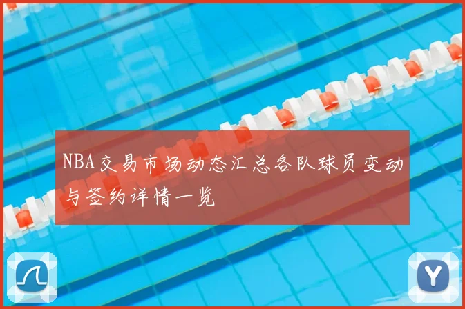 NBA交易市场动态汇总各队球员变动与签约详情一览