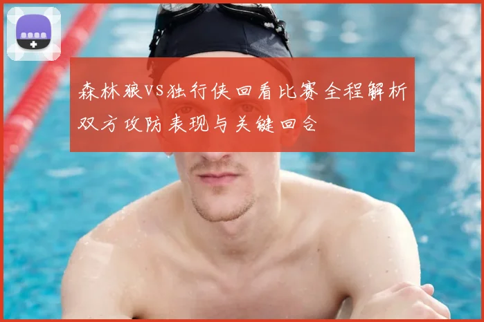 森林狼vs独行侠回看比赛全程解析双方攻防表现与关键回合