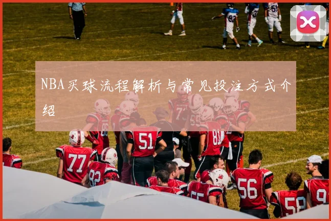 NBA买球流程解析与常见投注方式介绍