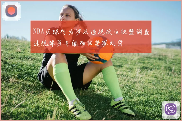 NBA买球行为涉及违规投注联盟调查违规球员可能面临禁赛处罚