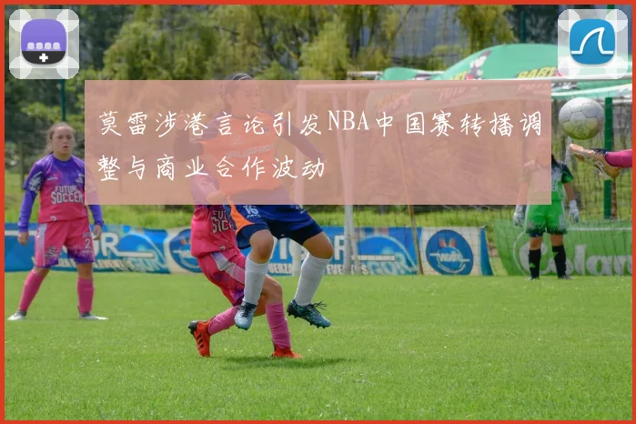 莫雷涉港言论引发NBA中国赛转播调整与商业合作波动