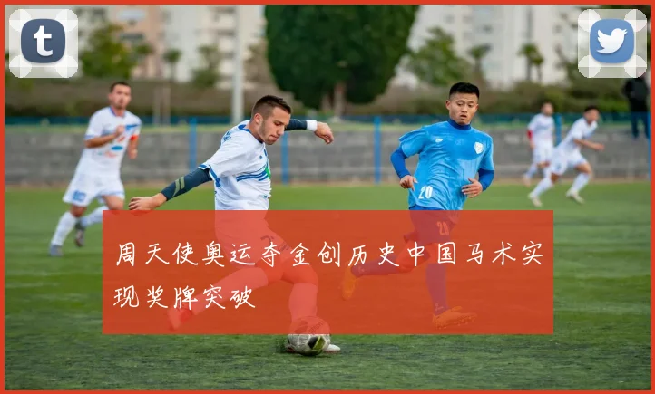 周天使奥运夺金创历史中国马术实现奖牌突破