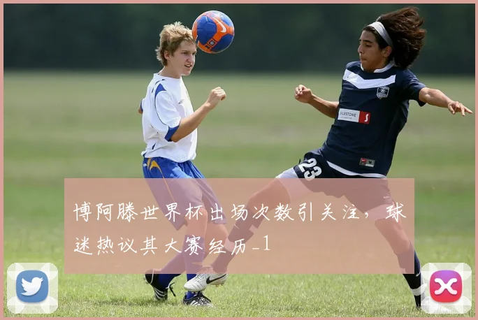 博阿滕世界杯出场次数引关注,球迷热议其大赛经历_1