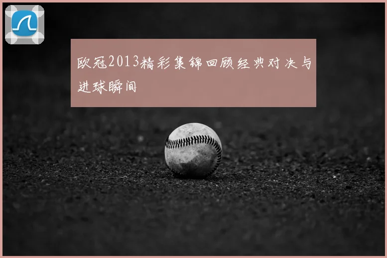 欧冠2013精彩集锦回顾经典对决与进球瞬间