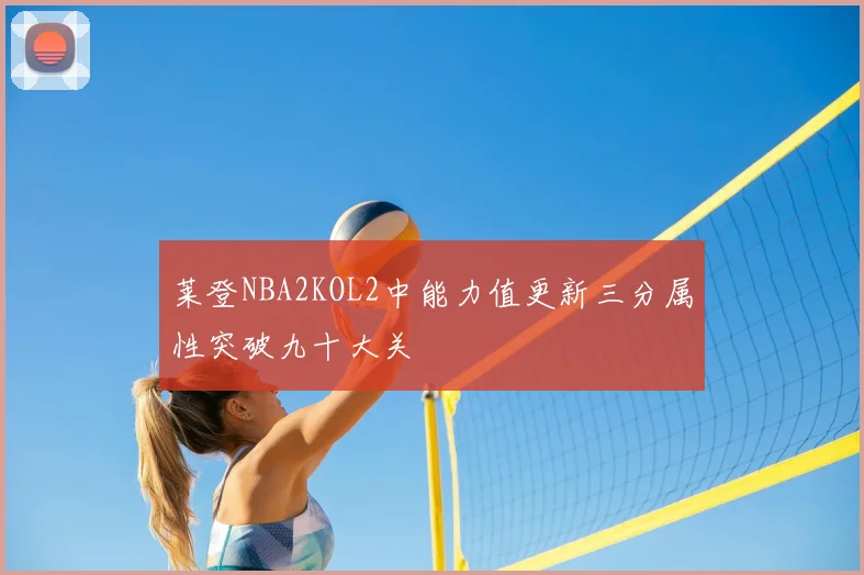 莱登NBA2KOL2中能力值更新三分属性突破九十大关