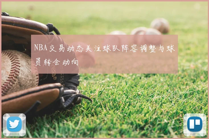 NBA交易动态关注球队阵容调整与球员转会动向