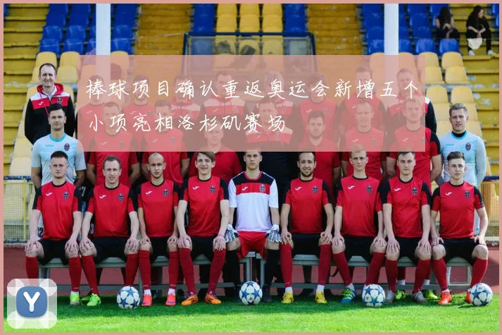 棒球项目确认重返奥运会新增五个小项亮相洛杉矶赛场